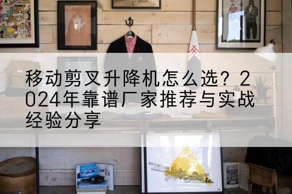 源汇升降平台厂家推荐-移动剪叉升降机怎么选？2024年靠谱厂家推荐与实战经验分享