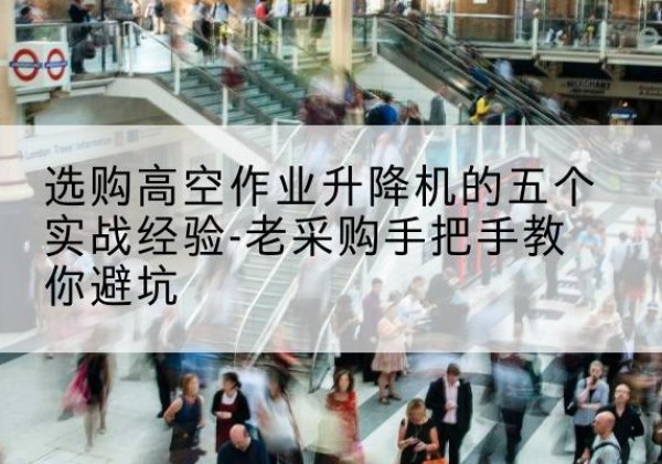 源汇高空作业升降机厂家-选购高空作业升降机的五个实战经验-老采购手把手教你避坑