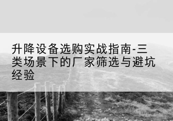 源汇移动式升降机厂家推荐-升降设备选购实战指南-三类场景下的厂家筛选与避坑经验