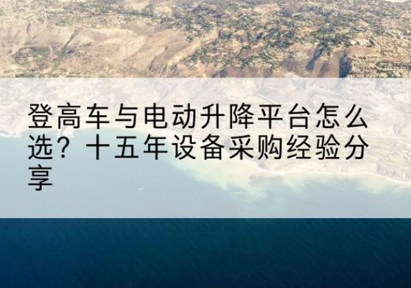 源汇登高车厂家厂家-登高车与电动升降平台怎么选？十五年设备采购经验分享