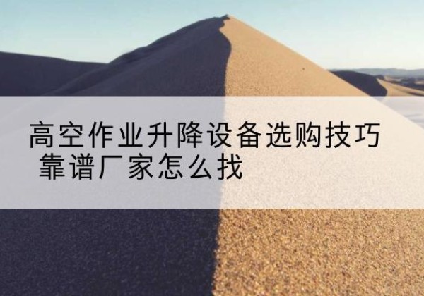 源汇电动升降平台厂家推荐-高空作业升降设备选购技巧 靠谱厂家怎么找