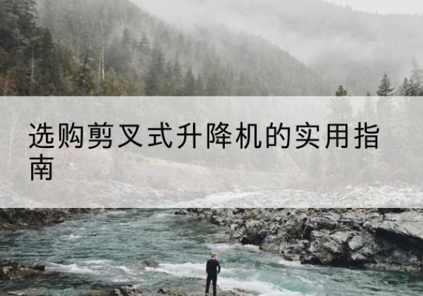 源汇剪叉式升降机怎么选-选购剪叉式升降机的实用指南