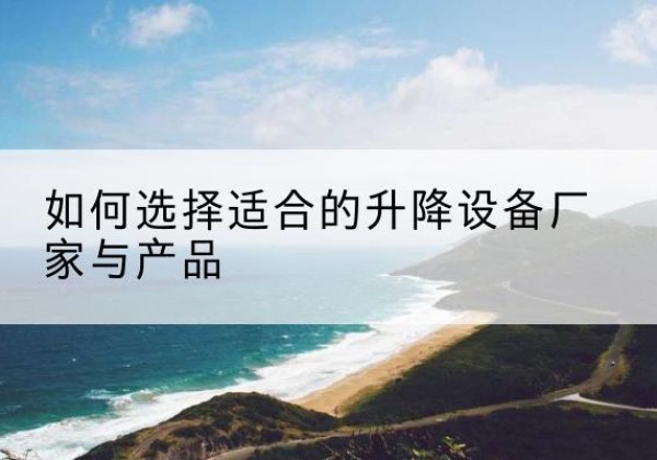 源汇电动升降平台厂家-如何选择适合的升降设备厂家与产品